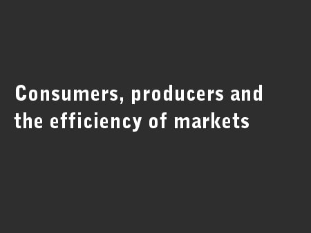 Consumers, producers and the efficiency of markets