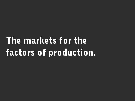 The markets for the factors of production.